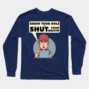 Know Your Role And Shut Your Mouth Long Sleeve T-Shirt